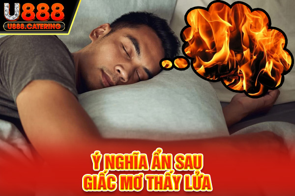 Ý nghĩa bí ẩn sau giấc mơ thấy lửa